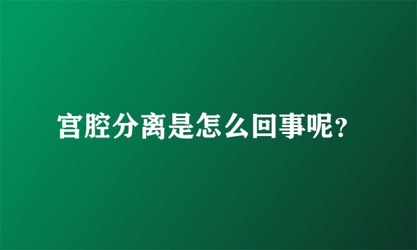 宫腔分离是怎么回事呢？