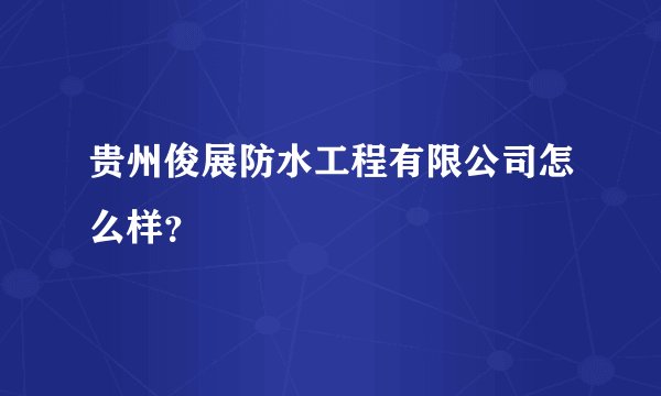 贵州俊展防水工程有限公司怎么样?