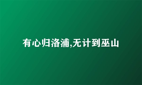 有心归洛浦,无计到巫山