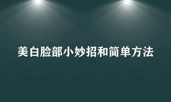 美白脸部小妙招和简单方法