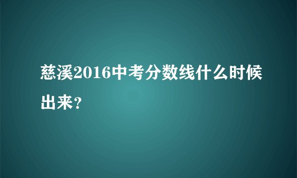 慈溪2016中考分数线什么时候出来？