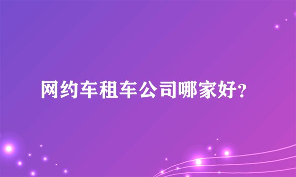 网约车租车公司哪家好？