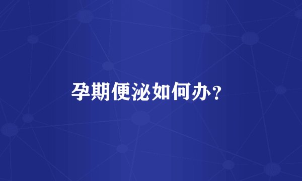 孕期便泌如何办？