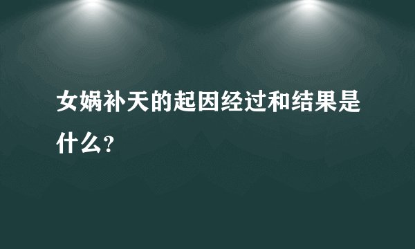 女娲补天的起因经过和结果是什么?