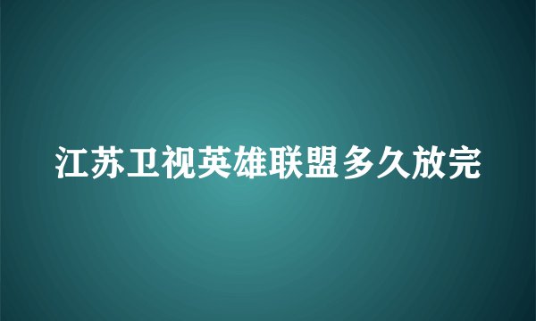 江苏卫视英雄联盟多久放完