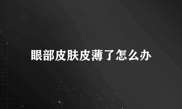 眼部皮肤皮薄了怎么办