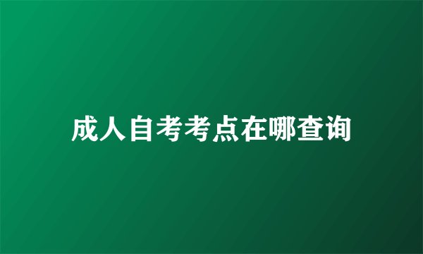 成人自考考点在哪查询