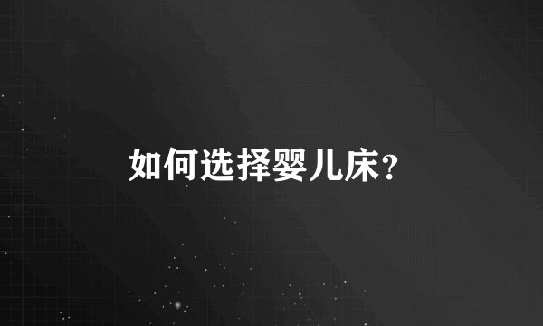 如何选择婴儿床？
