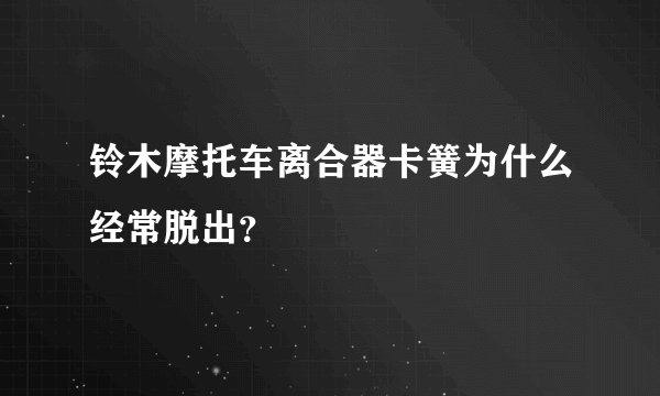 铃木摩托车离合器卡簧为什么经常脱出？