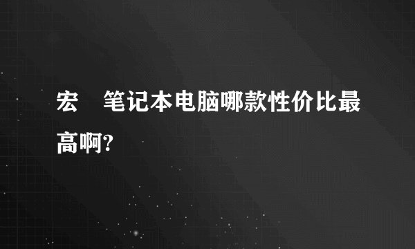 宏碁笔记本电脑哪款性价比最高啊?