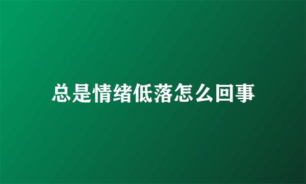 总是情绪低落怎么回事