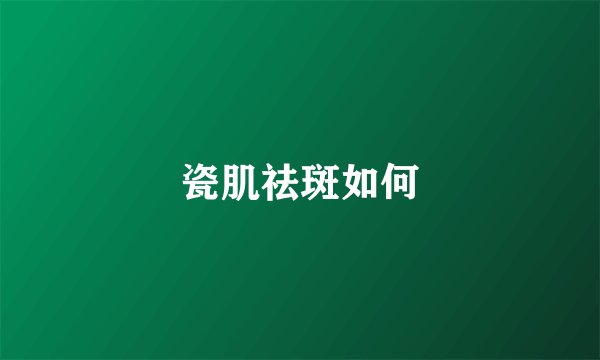 瓷肌祛斑如何