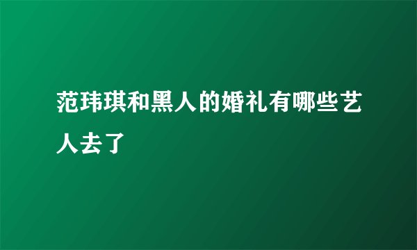 范玮琪和黑人的婚礼有哪些艺人去了