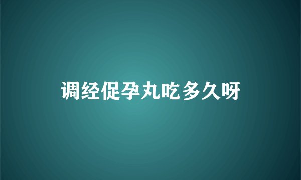 调经促孕丸吃多久呀