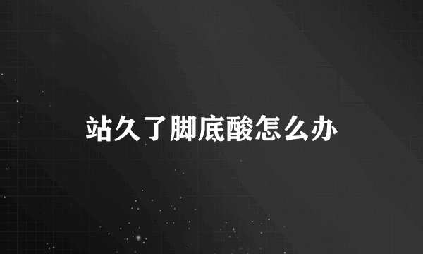 站久了脚底酸怎么办