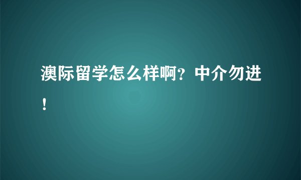 澳际留学怎么样啊？中介勿进！