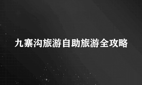 九寨沟旅游自助旅游全攻略