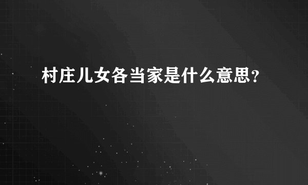 村庄儿女各当家是什么意思？
