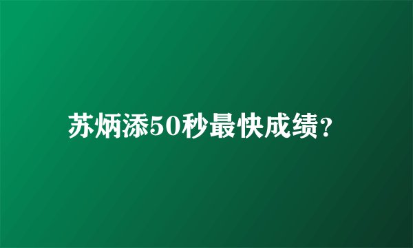 苏炳添50秒最快成绩？