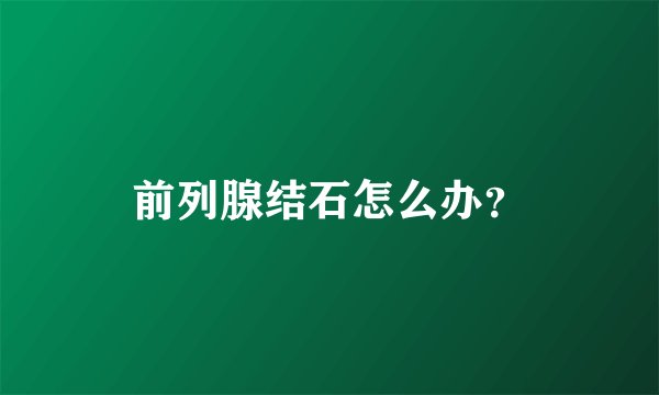 前列腺结石怎么办？