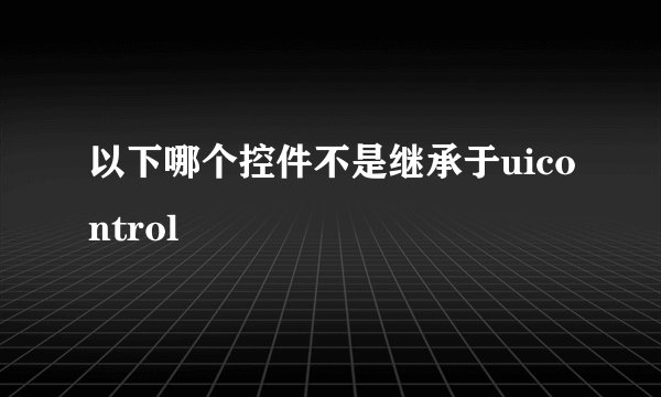 以下哪个控件不是继承于uicontrol