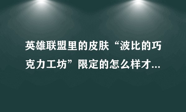 英雄联盟里的皮肤“波比的巧克力工坊”限定的怎么样才能买到？