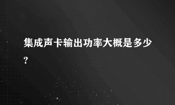 集成声卡输出功率大概是多少?