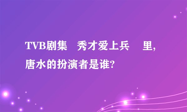 TVB剧集 秀才爱上兵 里,唐水的扮演者是谁?