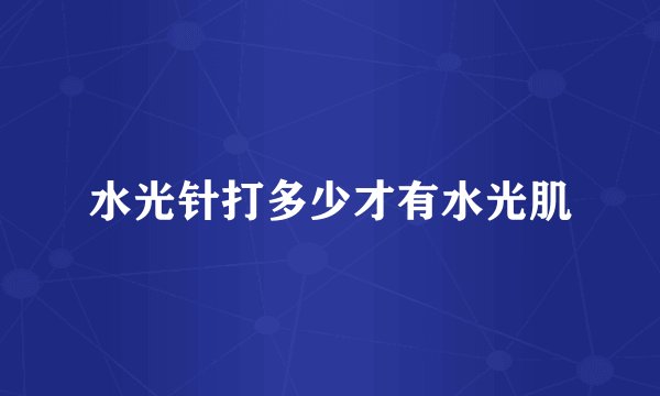 水光针打多少才有水光肌