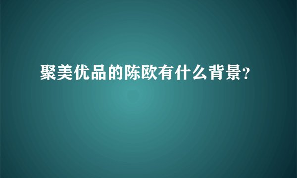 聚美优品的陈欧有什么背景？