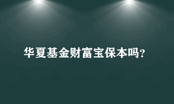 华夏基金财富宝保本吗？