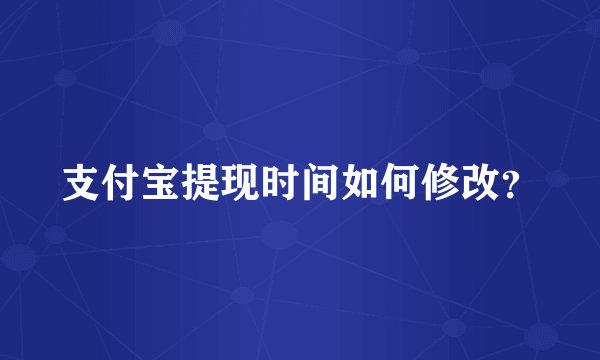 支付宝提现时间如何修改？