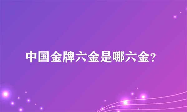 中国金牌六金是哪六金？