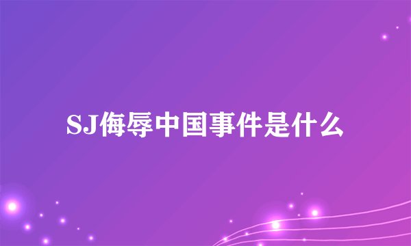 SJ侮辱中国事件是什么