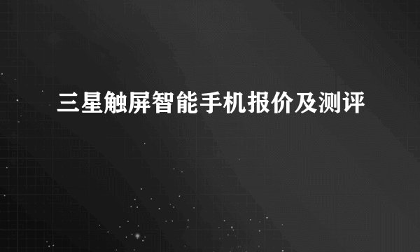 三星触屏智能手机报价及测评