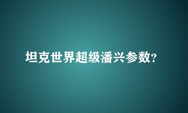 坦克世界超级潘兴参数?