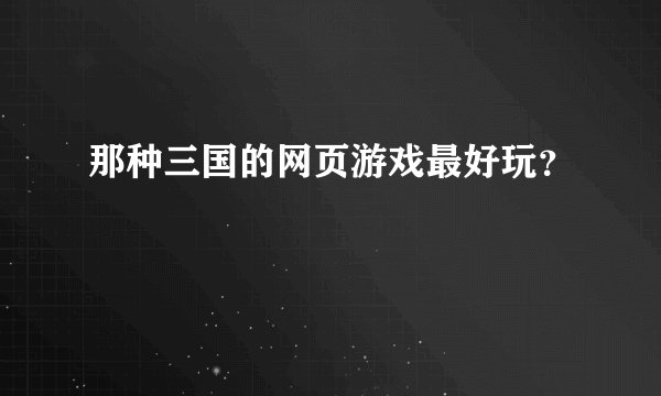 那种三国的网页游戏最好玩？