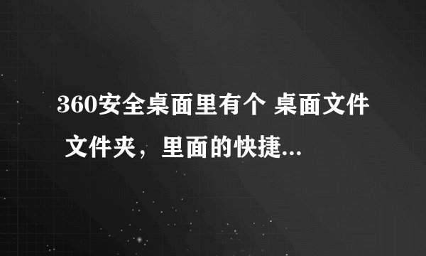 360安全桌面里有个 桌面文件 文件夹,里面的快捷方式怎么打不开,一点就出现选择什么程序打开?