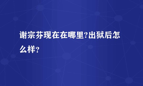 谢宗芬现在在哪里?出狱后怎么样？