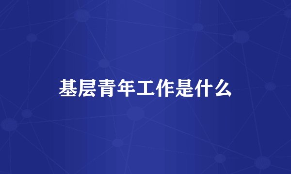 基层青年工作是什么