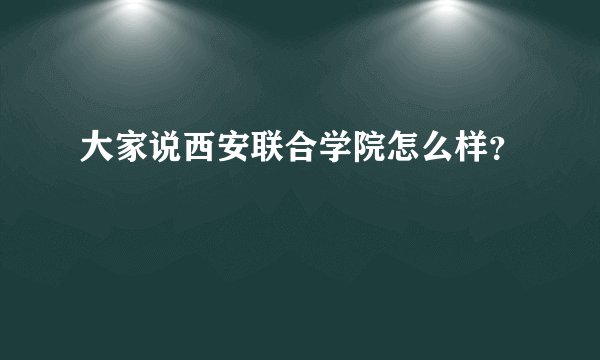 大家说西安联合学院怎么样?