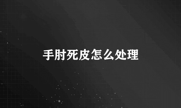 手肘死皮怎么处理