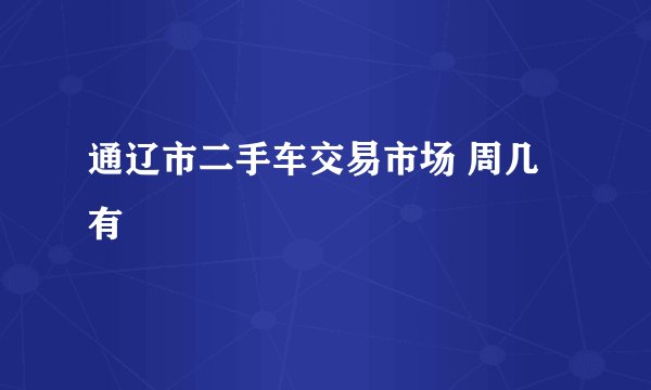 通辽市二手车交易市场 周几有