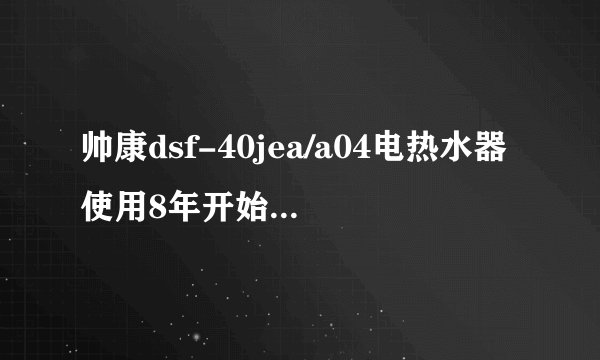 帅康dsf-40jea/a04电热水器使用8年开始左面漏水怎么修理？