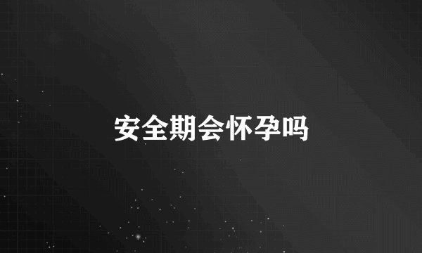 安全期会怀孕吗