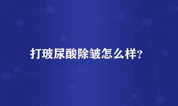 打玻尿酸除皱怎么样？