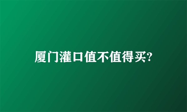 厦门灌口值不值得买?
