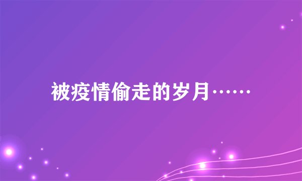 被疫情偷走的岁月……