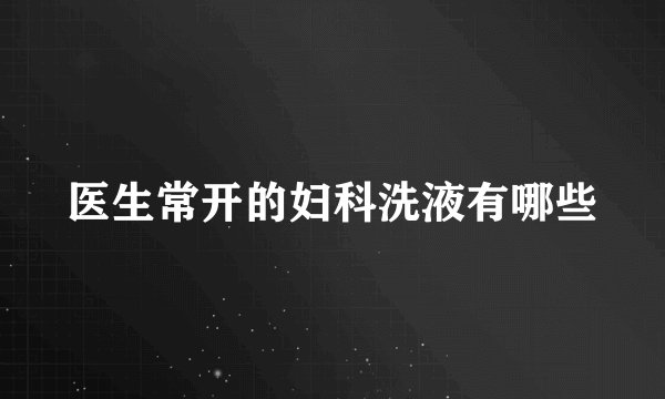 医生常开的妇科洗液有哪些