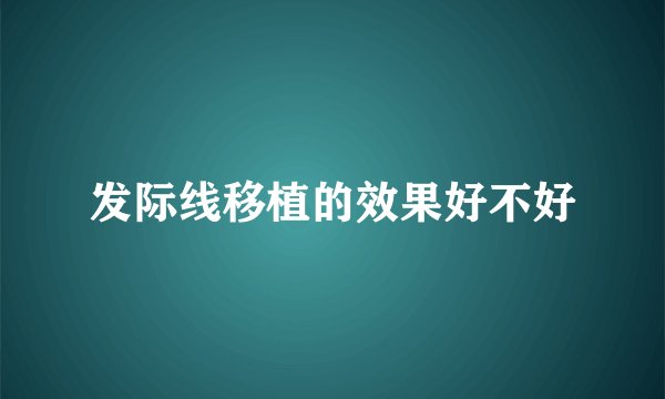 发际线移植的效果好不好